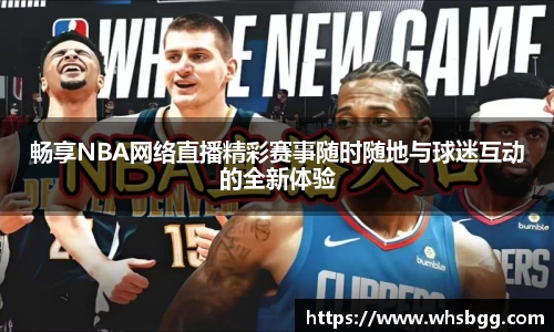 /uploads/images/20250823/chang-xiang-NBA-wang-luo-zhi-bo-jing-cai-sai-shi-sui-shi-sui-di-yu-qiu-mi-hu-dong-de-quan-xin-ti-yan.webp