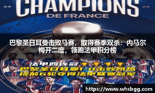 巴黎圣日耳曼击败马赛，取得赛季双杀：内马尔梅开二度，领跑法甲积分榜