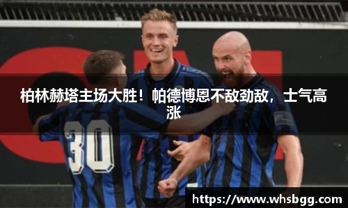 柏林赫塔主场大胜！帕德博恩不敌劲敌，士气高涨