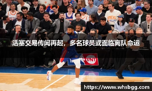 活塞交易传闻再起，多名球员或面临离队命运